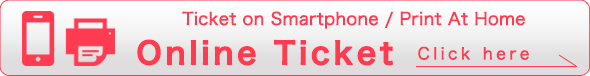 Ticket on Smartphone / Print At Home Online Ticket Click here